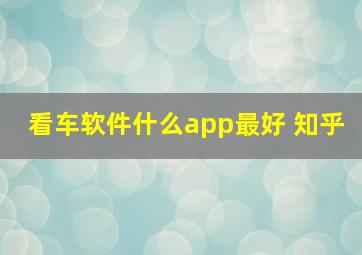 看车软件什么app最好 知乎